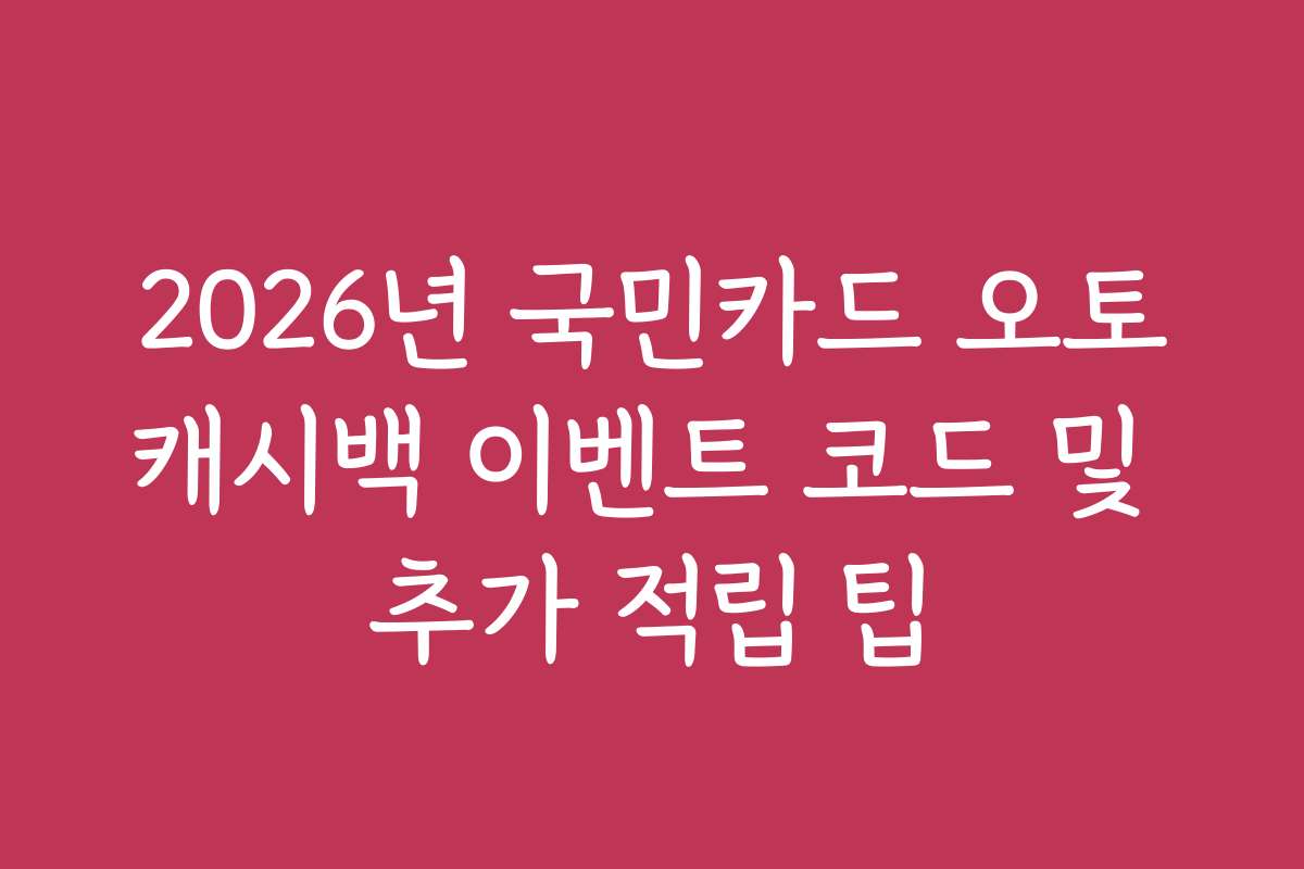 2026년 국민카드 오토캐시백 이벤트 코드 및 추가 적립 팁