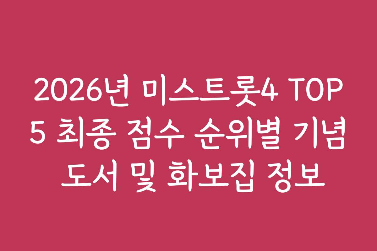 2026년 미스트롯4 TOP5 최종 점수 순위별 기념 도서 및 화보집 정보