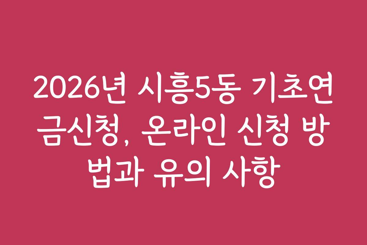 2026년 시흥5동 기초연금신청, 온라인 신청 방법과 유의 사항