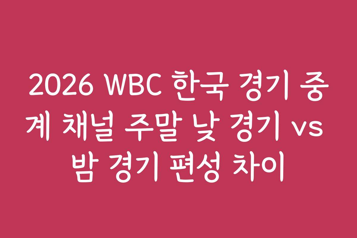2026 WBC 한국 경기 중계 채널 주말 낮 경기 vs 밤 경기 편성 차이