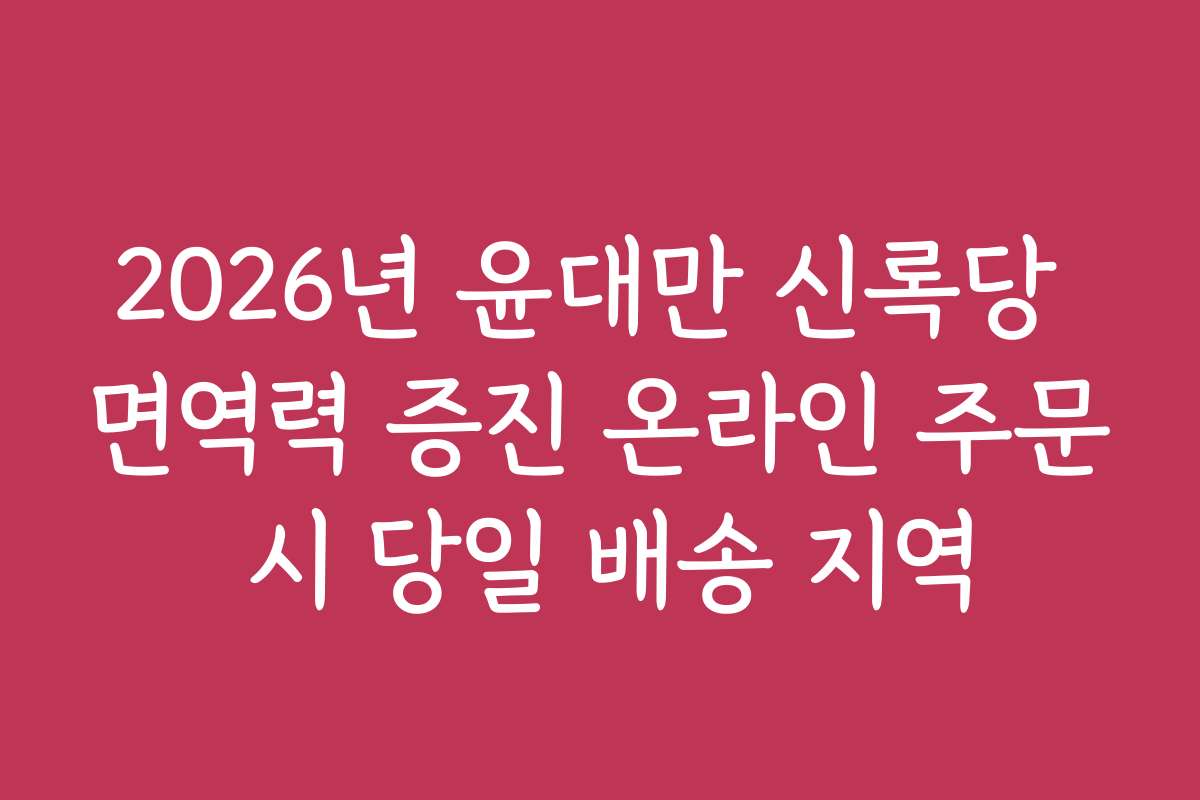 2026년 윤대만 신록당 면역력 증진 온라인 주문 시 당일 배송 지역