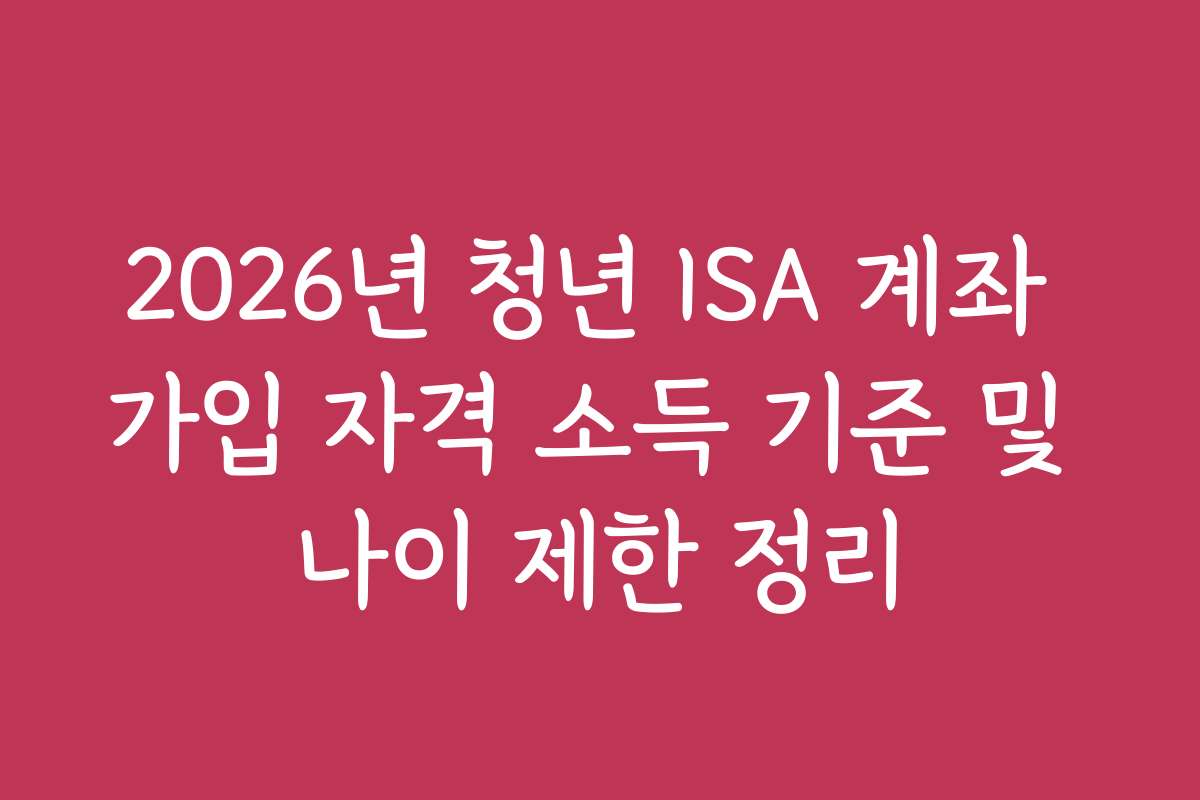 2026년 청년 ISA 계좌 가입 자격 소득 기준 및 나이 제한 정리
