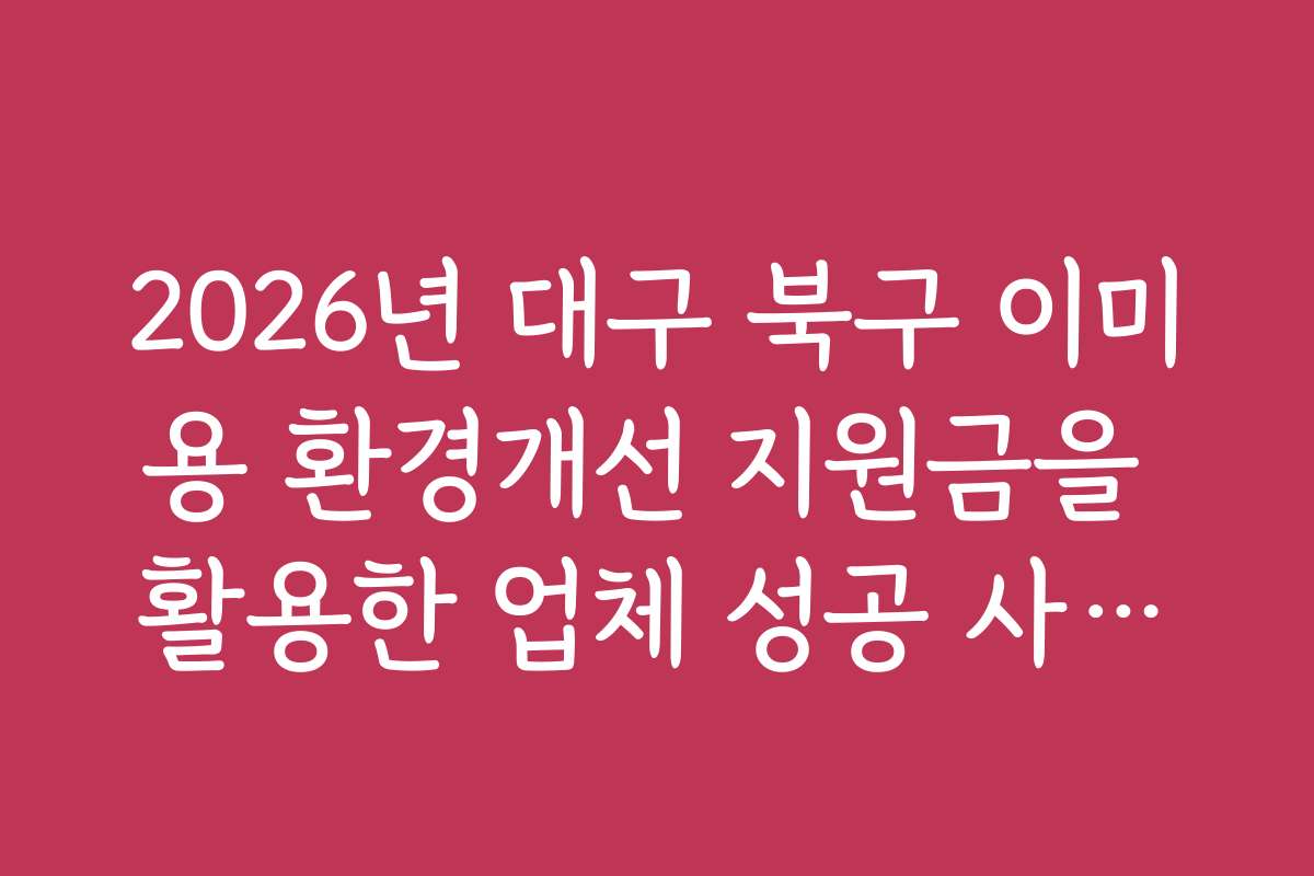2026년 대구 북구 이미용 환경개선 지원금을 활용한 업체 성공 사례와 후기 모음