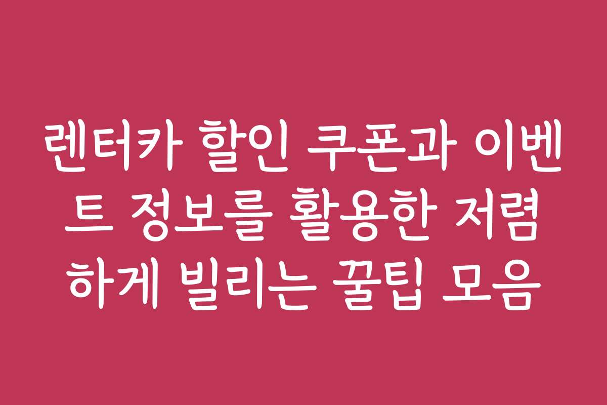 렌터카 할인 쿠폰과 이벤트 정보를 활용한 저렴하게 빌리는 꿀팁 모음
