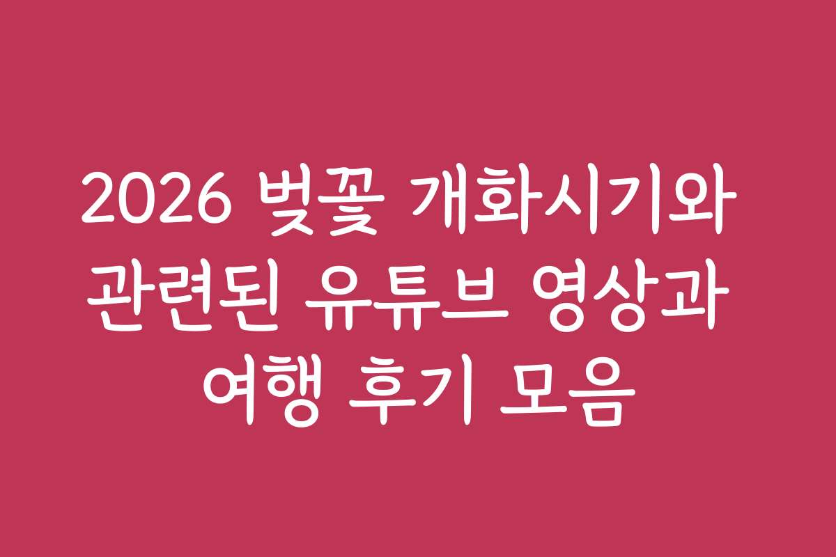 2026 벚꽃 개화시기와 관련된 유튜브 영상과 여행 후기 모음