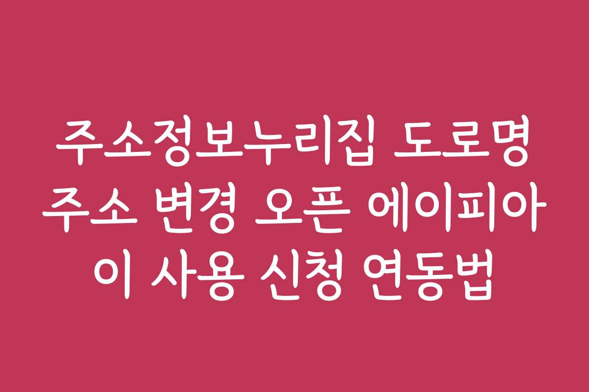 주소정보누리집 도로명주소 변경 오픈 에이피아이 사용 신청 연동법
