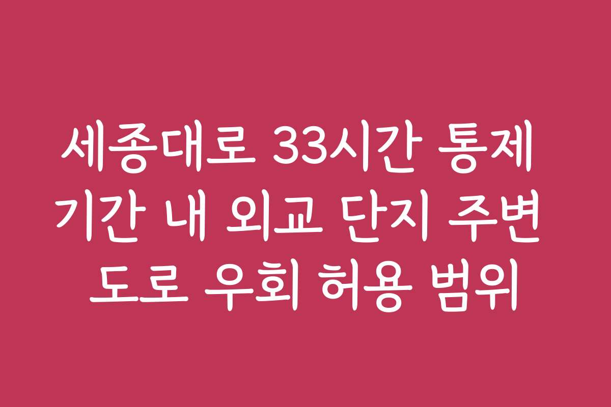 세종대로 33시간 통제 기간 내 외교 단지 주변 도로 우회 허용 범위