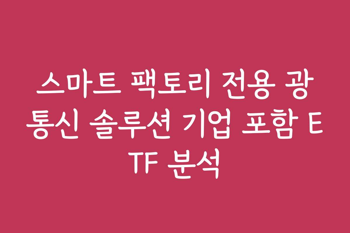 스마트 팩토리 전용 광통신 솔루션 기업 포함 ETF 분석