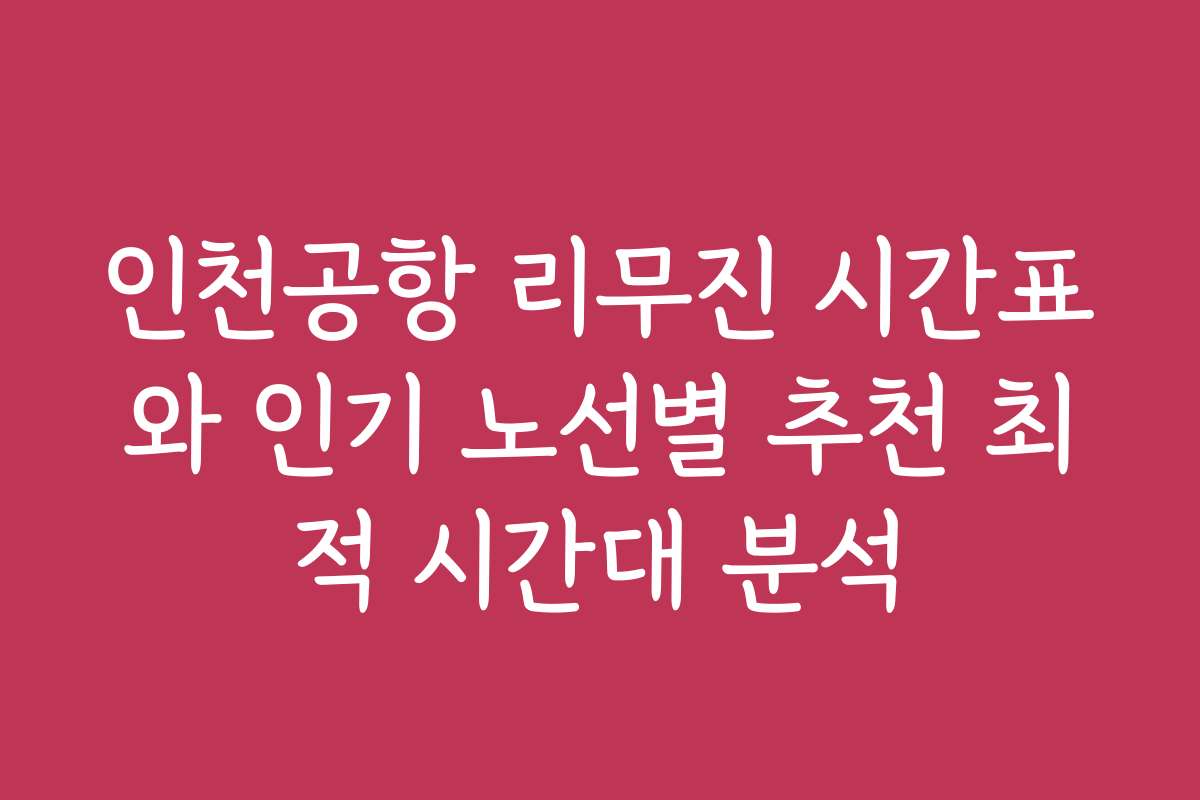 인천공항 리무진 시간표와 인기 노선별 추천 최적 시간대 분석