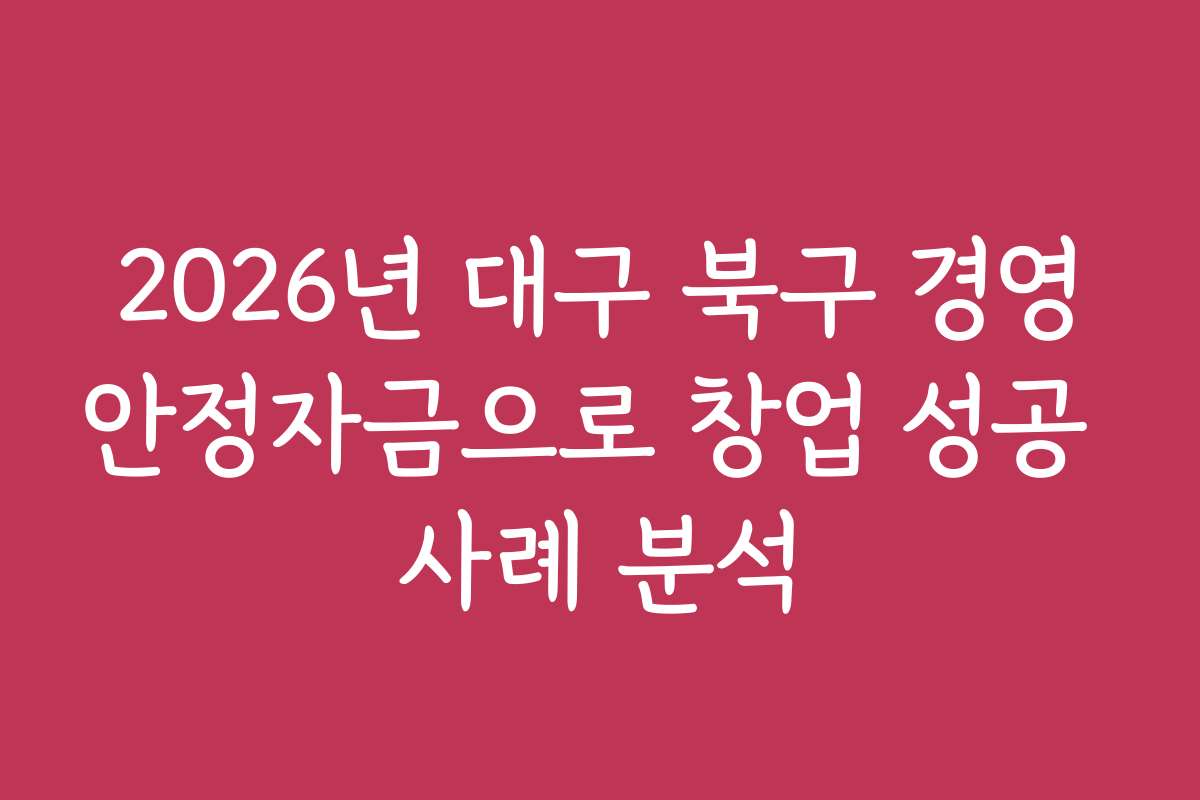 2026년 대구 북구 경영안정자금으로 창업 성공 사례 분석