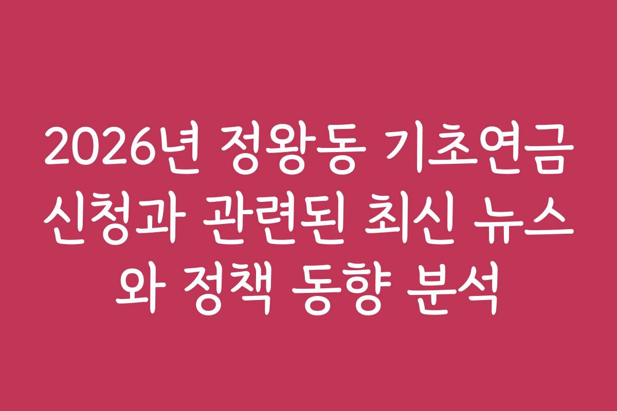 2026년 정왕동 기초연금신청과 관련된 최신 뉴스와 정책 동향 분석