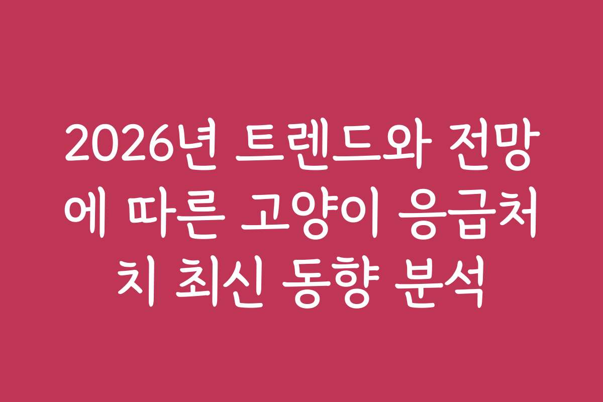 2026년 트렌드와 전망에 따른 고양이 응급처치 최신 동향 분석