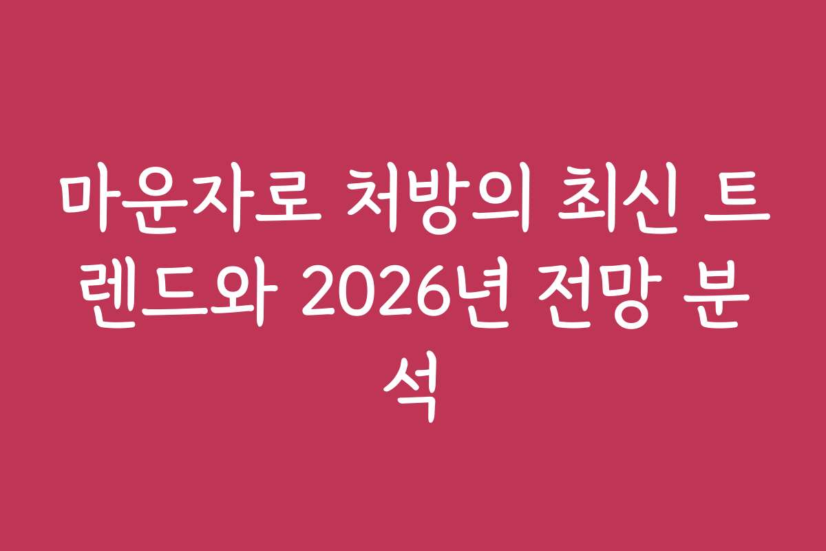 마운자로 처방의 최신 트렌드와 2026년 전망 분석