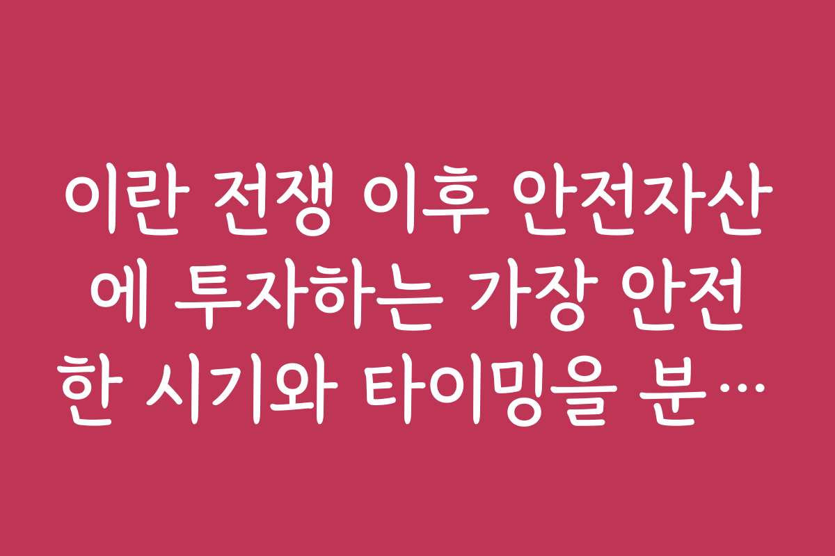이란 전쟁 이후 안전자산에 투자하는 가장 안전한 시기와 타이밍을 분석한다