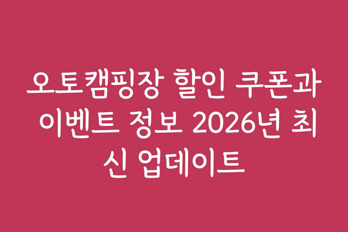 오토캠핑장 할인 쿠폰과 이벤트 정보 2026년 최신 업데이트