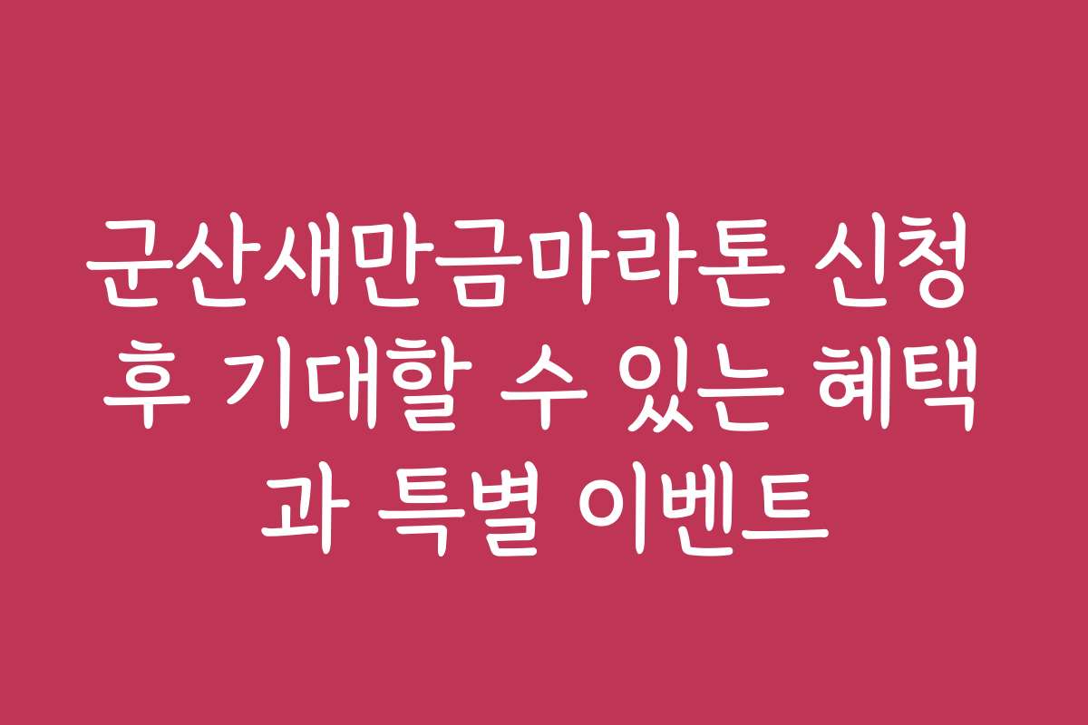 군산새만금마라톤 신청 후 기대할 수 있는 혜택과 특별 이벤트