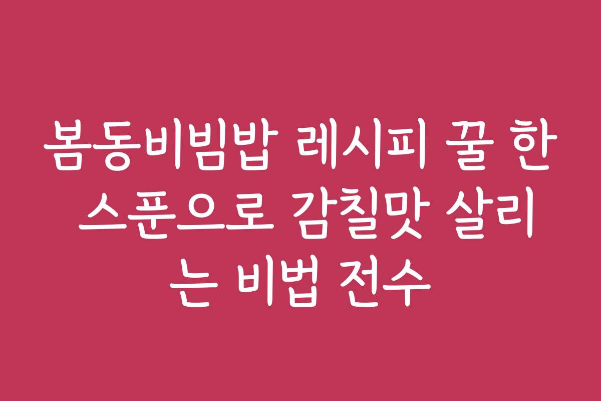 봄동비빔밥 레시피 꿀 한 스푼으로 감칠맛 살리는 비법 전수