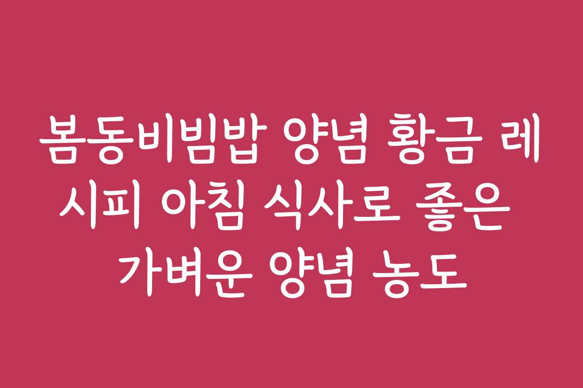 봄동비빔밥 양념 황금 레시피 아침 식사로 좋은 가벼운 양념 농도