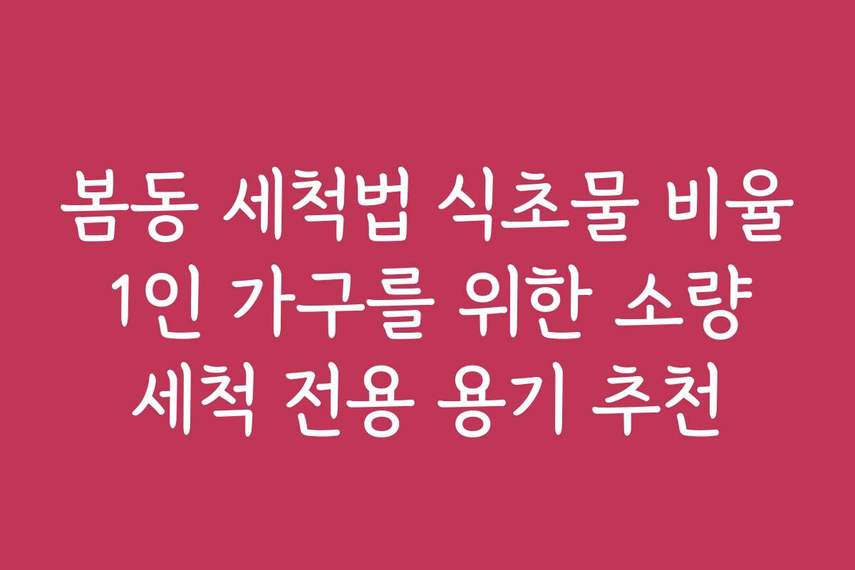 봄동 세척법 식초물 비율 1인 가구를 위한 소량 세척 전용 용기 추천