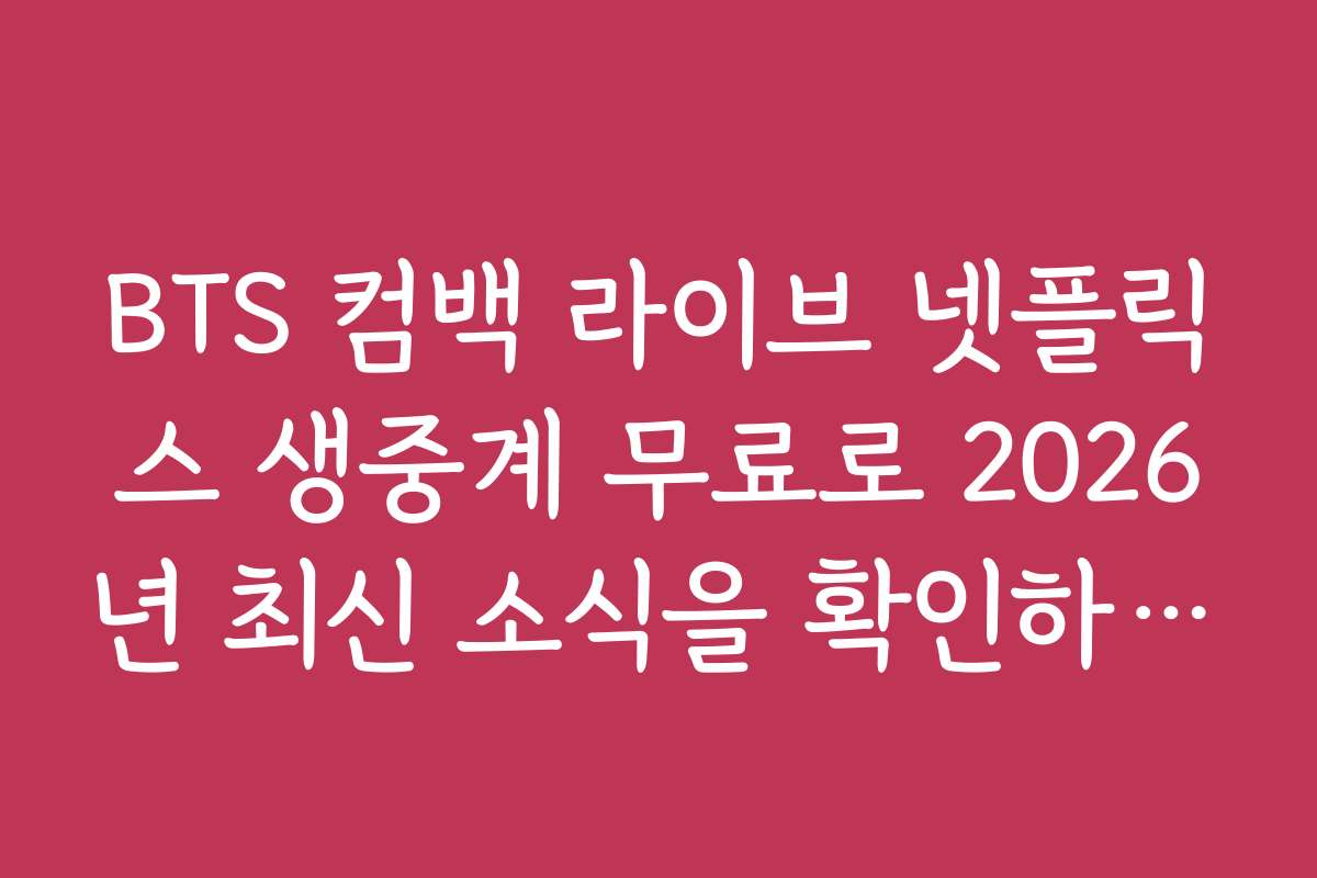 BTS 컴백 라이브 넷플릭스 생중계 무료로 2026년 최신 소식을 확인하는 방법
