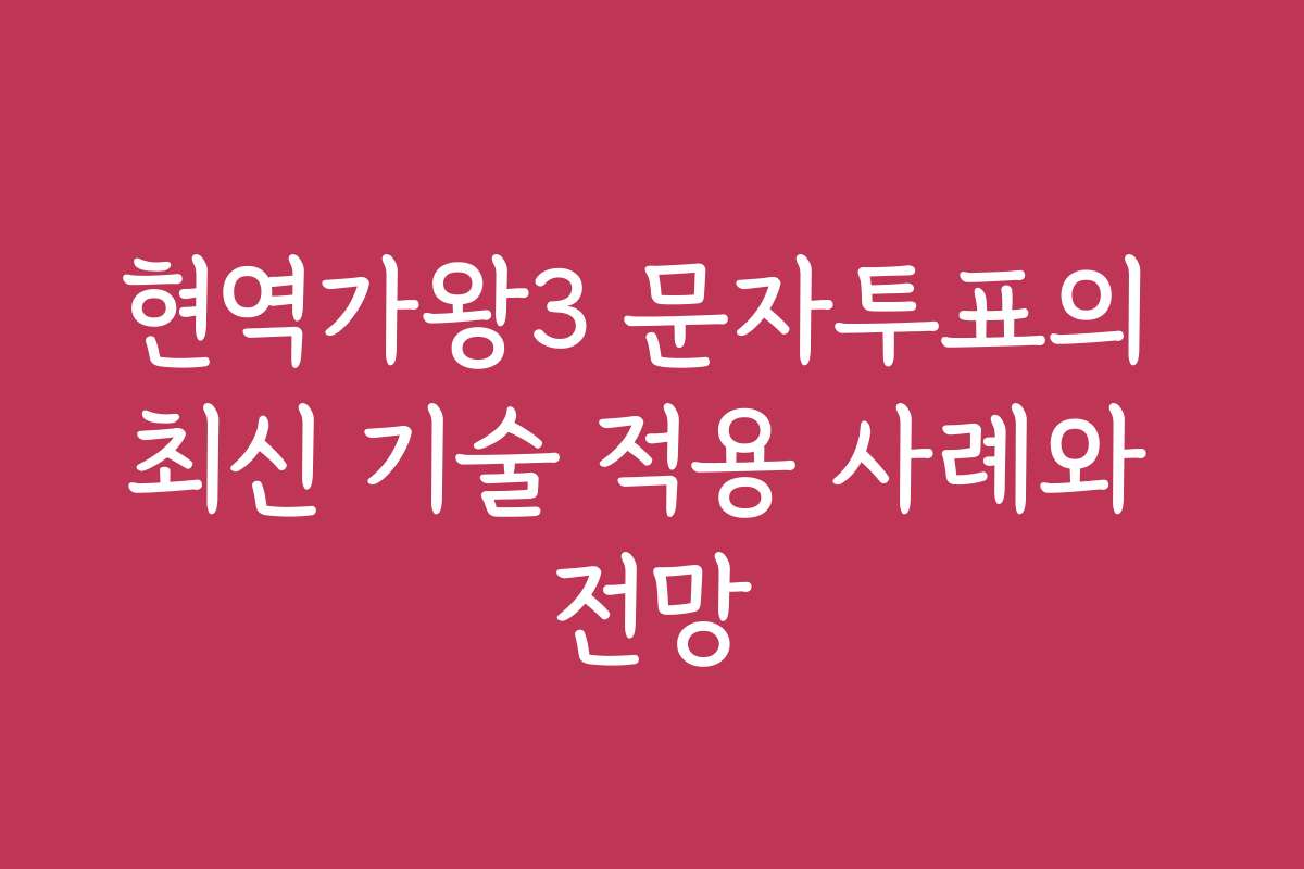 현역가왕3 문자투표의 최신 기술 적용 사례와 전망