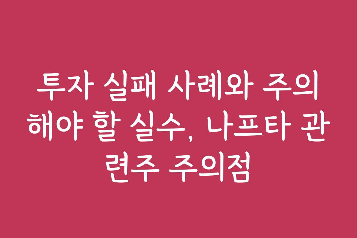 투자 실패 사례와 주의해야 할 실수, 나프타 관련주 주의점
