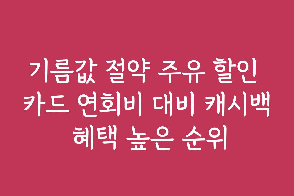 기름값 절약 주유 할인 카드 연회비 대비 캐시백 혜택 높은 순위