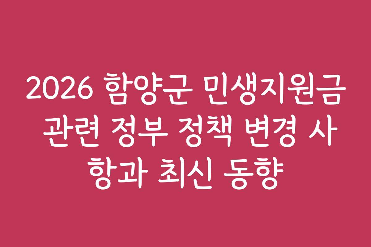 2026 함양군 민생지원금 관련 정부 정책 변경 사항과 최신 동향
