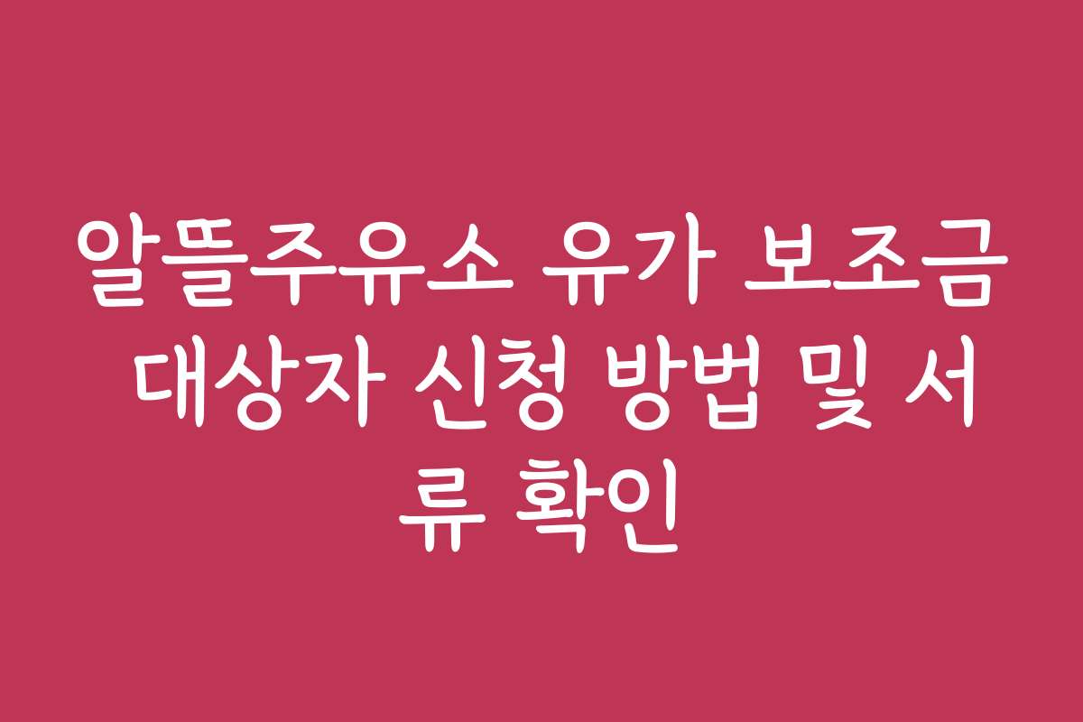 알뜰주유소 유가 보조금 대상자 신청 방법 및 서류 확인