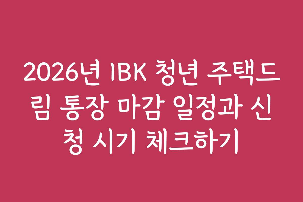 2026년 IBK 청년 주택드림 통장 마감 일정과 신청 시기 체크하기