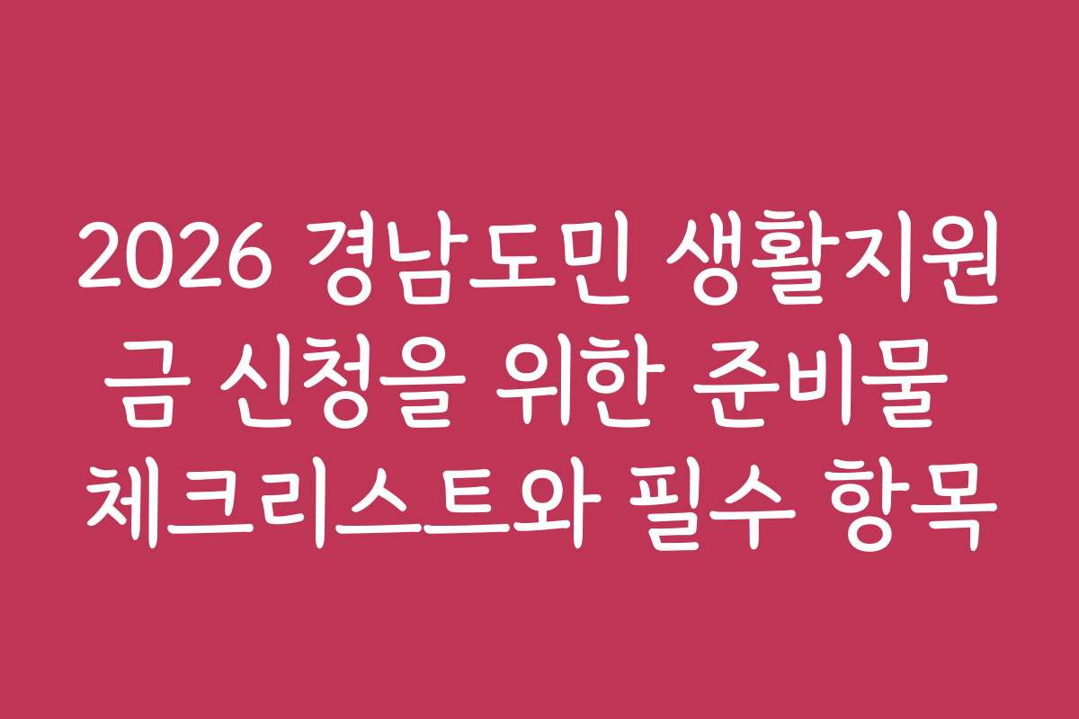 2026 경남도민 생활지원금 신청을 위한 준비물 체크리스트와 필수 항목
