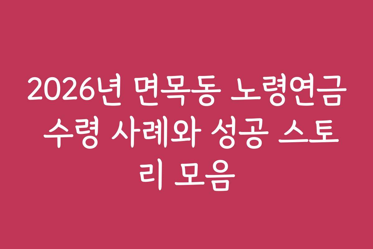2026년 면목동 노령연금 수령 사례와 성공 스토리 모음