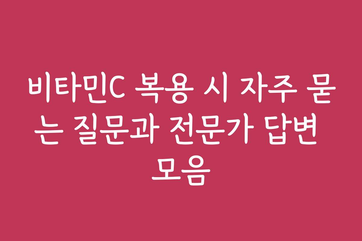 비타민C 복용 시 자주 묻는 질문과 전문가 답변 모음