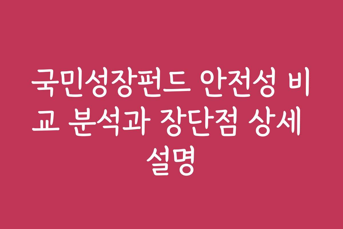 국민성장펀드 안전성 비교 분석과 장단점 상세 설명