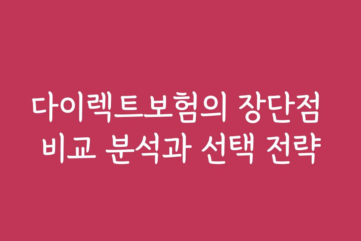 다이렉트보험의 장단점 비교 분석과 선택 전략