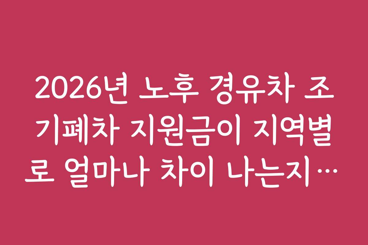2026년 노후 경유차 조기폐차 지원금이 지역별로 얼마나 차이 나는지 비교해보세요