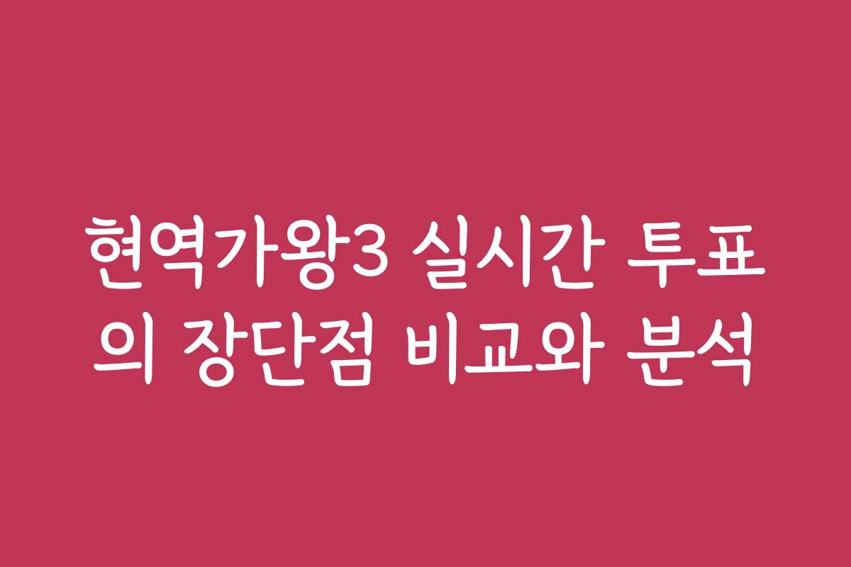 현역가왕3 실시간 투표의 장단점 비교와 분석