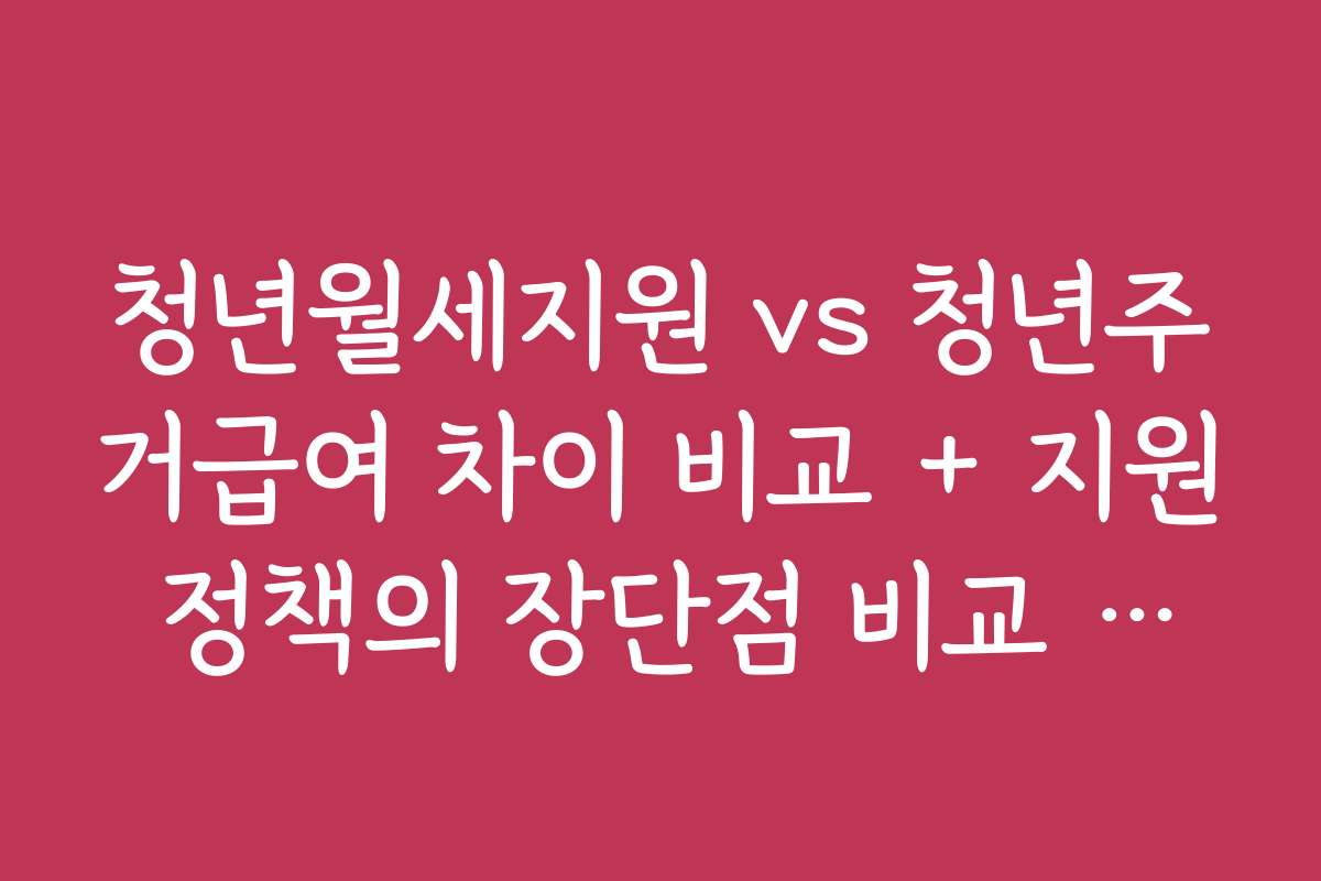 청년월세지원 vs 청년주거급여 차이 비교 + 지원 정책의 장단점 비교 분석