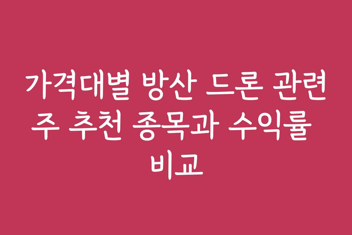 가격대별 방산 드론 관련주 추천 종목과 수익률 비교