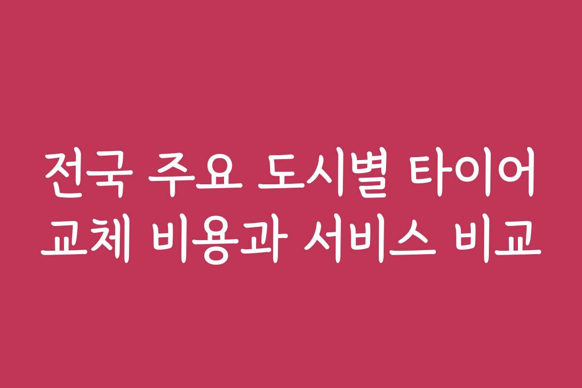 전국 주요 도시별 타이어교체 비용과 서비스 비교