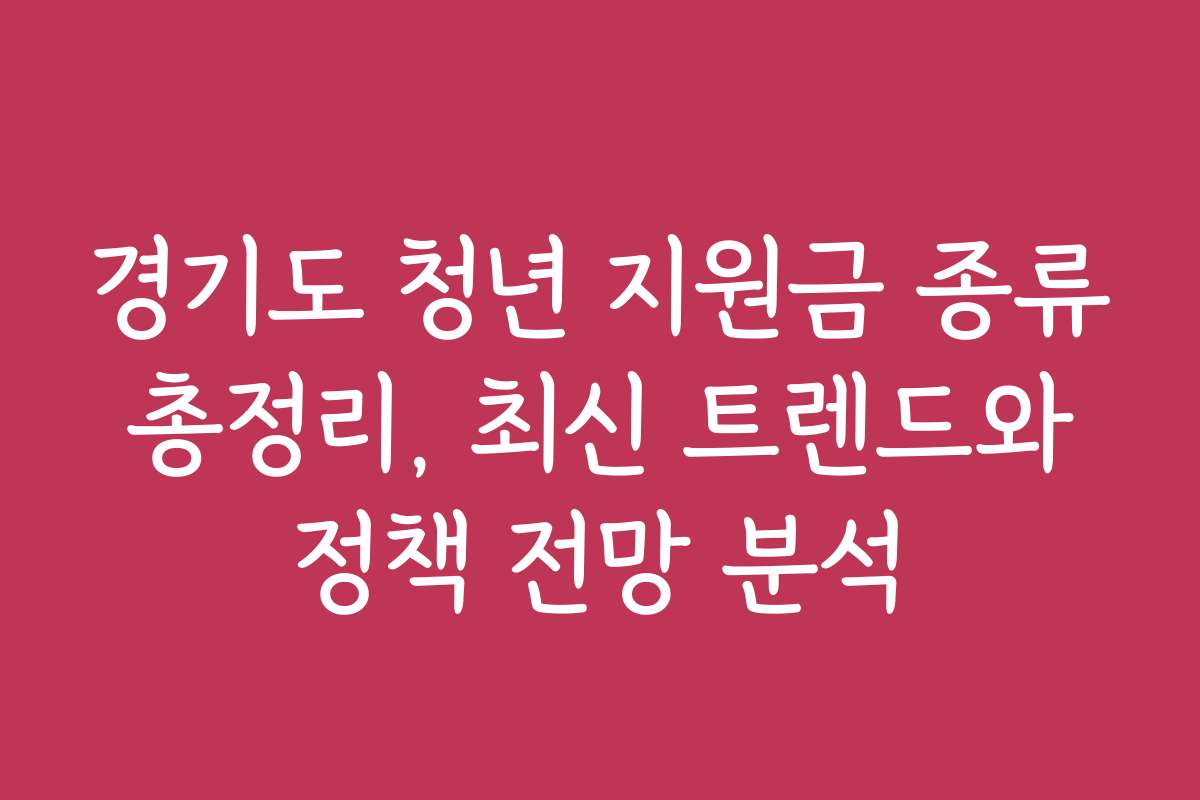 경기도 청년 지원금 종류 총정리, 최신 트렌드와 정책 전망 분석
