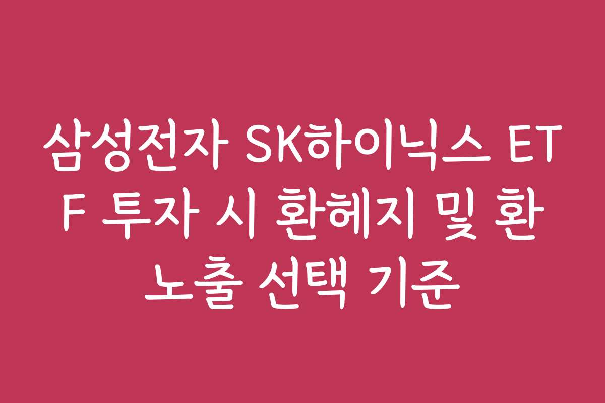 삼성전자 SK하이닉스 ETF 투자 시 환헤지 및 환노출 선택 기준