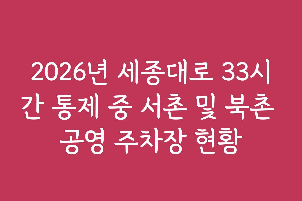 2026년 세종대로 33시간 통제 중 서촌 및 북촌 공영 주차장 현황
