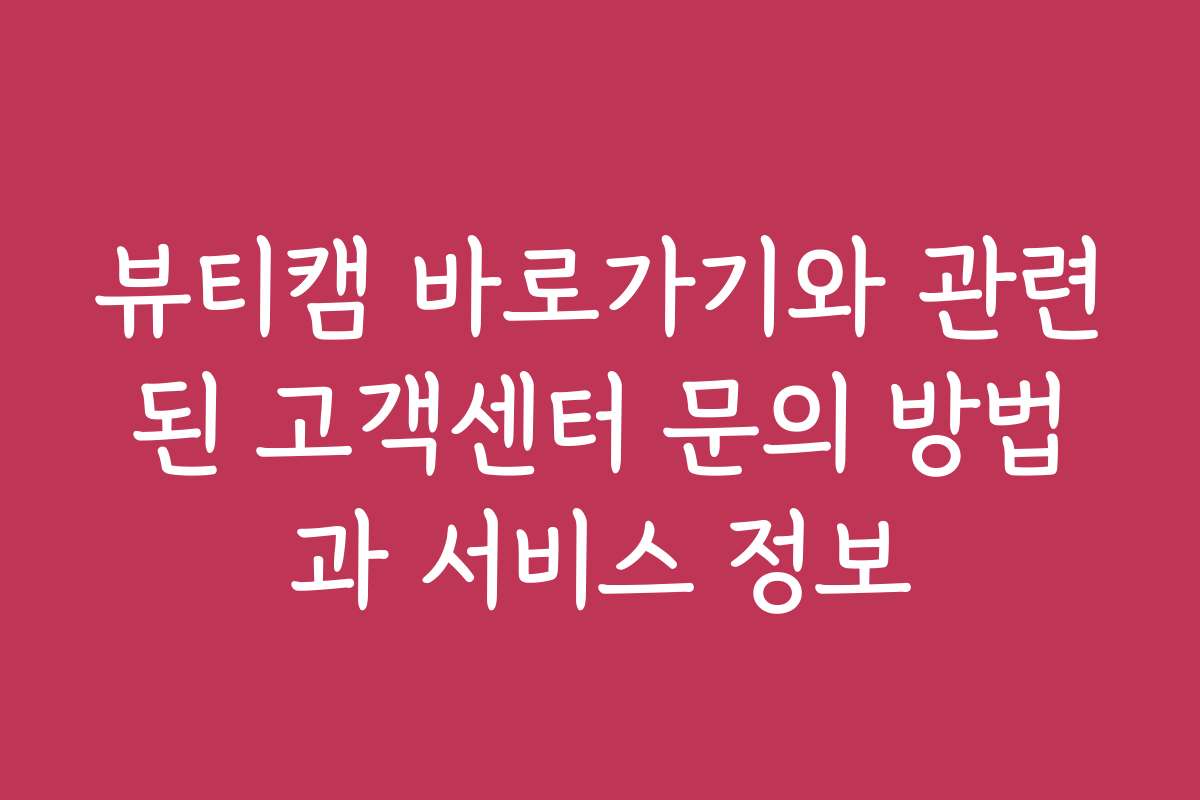 뷰티캠 바로가기와 관련된 고객센터 문의 방법과 서비스 정보