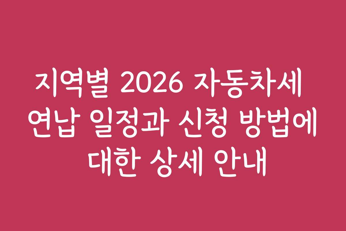 지역별 2026 자동차세 연납 일정과 신청 방법에 대한 상세 안내