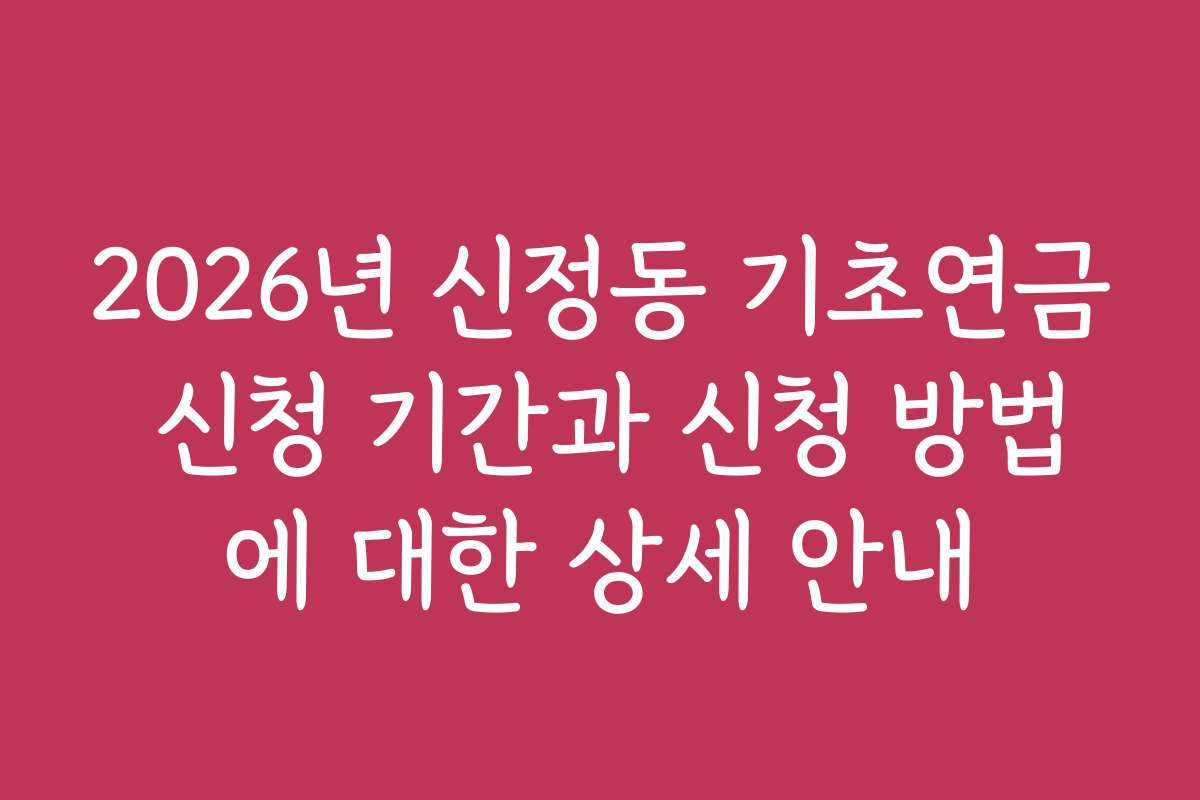2026년 신정동 기초연금 신청 기간과 신청 방법에 대한 상세 안내