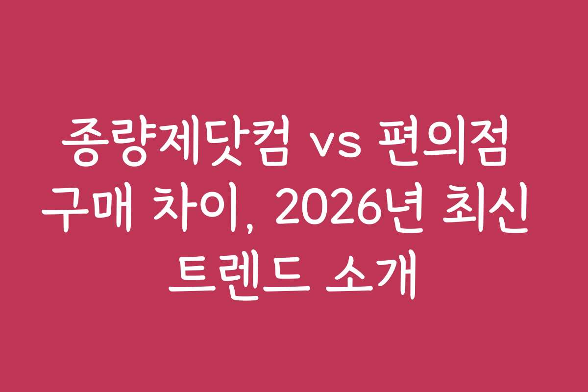 종량제닷컴 vs 편의점 구매 차이, 2026년 최신 트렌드 소개