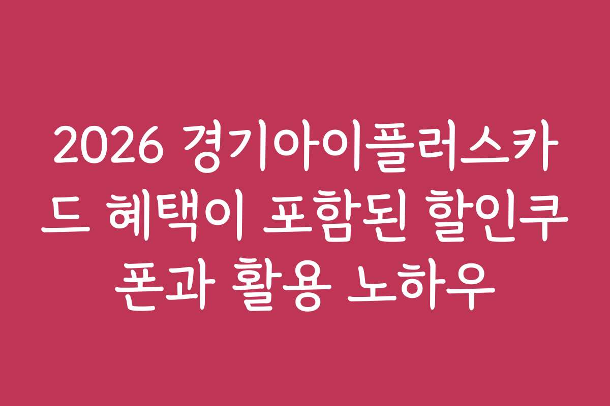 2026 경기아이플러스카드 혜택이 포함된 할인쿠폰과 활용 노하우