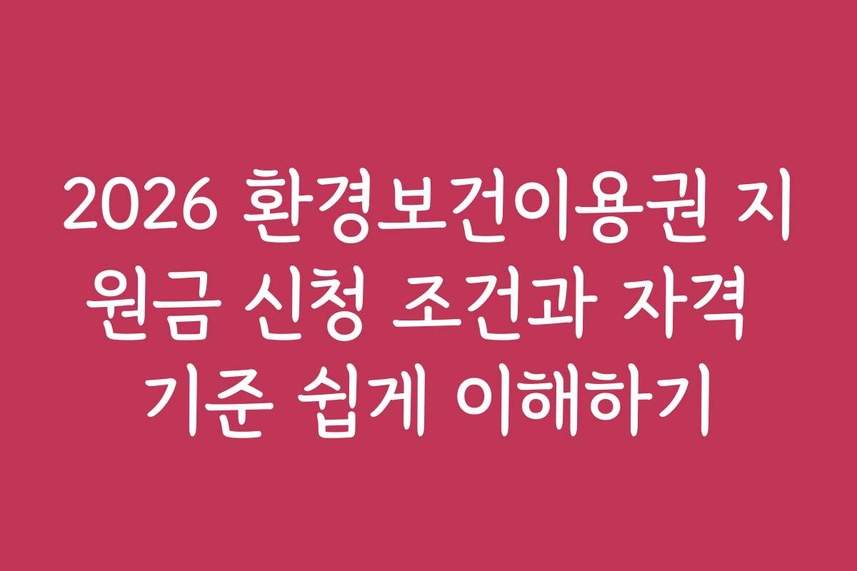 2026 환경보건이용권 지원금 신청 조건과 자격 기준 쉽게 이해하기