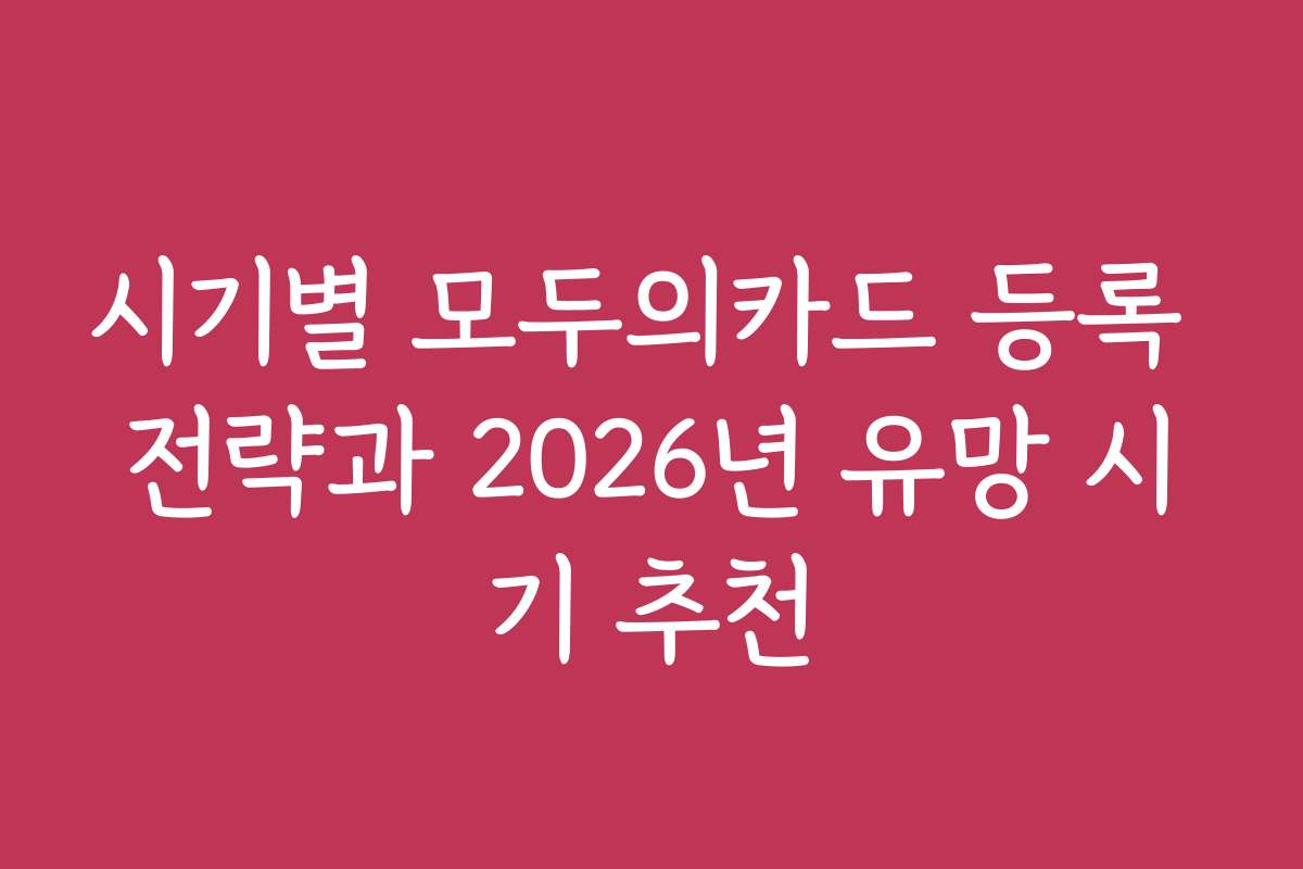 시기별 모두의카드 등록 전략과 2026년 유망 시기 추천